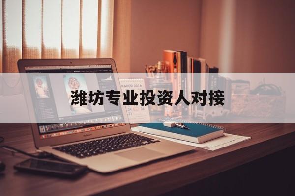 萍乡市潍坊专业投资人对接(潍坊专业投资人对接中心)