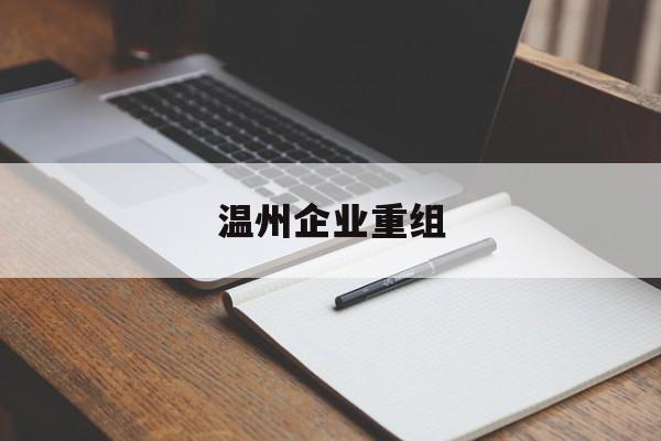 萍乡市温州企业重组(温州市国有企业重组改革)