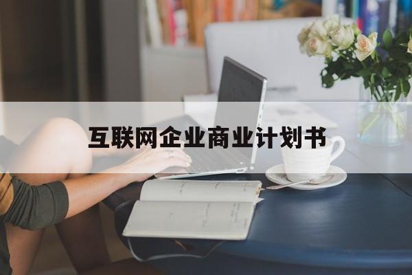 萍乡市互联网企业商业计划书(互联网行业商业计划书侧重点)