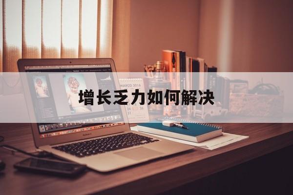 萍乡市增长乏力如何解决(增长乏力是下降的意思吗)
