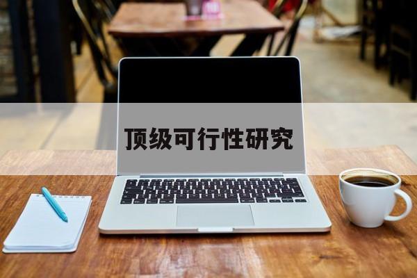 萍乡市顶级可行性研究(可行性研究分为哪几个阶段)