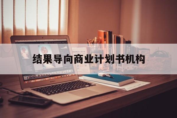 萍乡市结果导向商业计划书机构(从商业计划书到上市后管理)