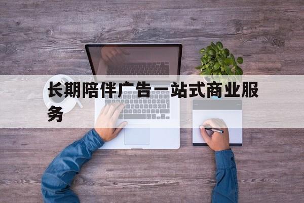 萍乡市长期陪伴广告一站式商业服务的简单介绍